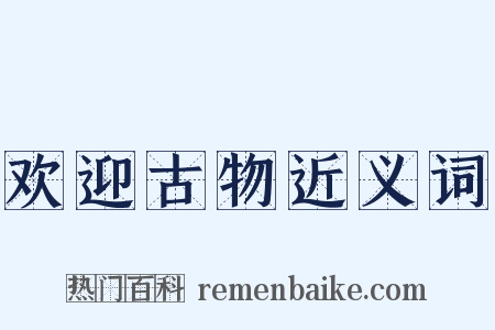 欢迎古物近义词是什么意思的图片